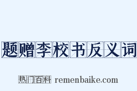 题赠李校书反义词是什么意思的图片